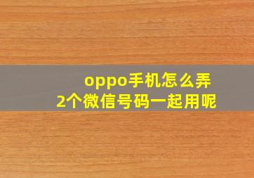 oppo手机怎么弄2个微信号码一起用呢