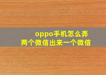 oppo手机怎么弄两个微信出来一个微信