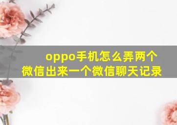 oppo手机怎么弄两个微信出来一个微信聊天记录