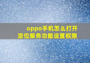 oppo手机怎么打开定位服务功能设置权限