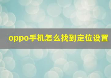 oppo手机怎么找到定位设置