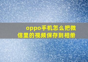 oppo手机怎么把微信里的视频保存到相册