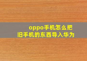 oppo手机怎么把旧手机的东西导入华为