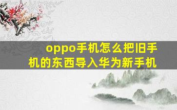 oppo手机怎么把旧手机的东西导入华为新手机