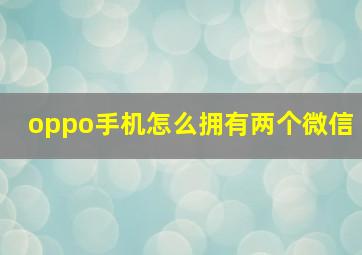 oppo手机怎么拥有两个微信