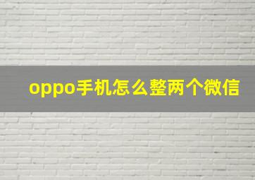 oppo手机怎么整两个微信