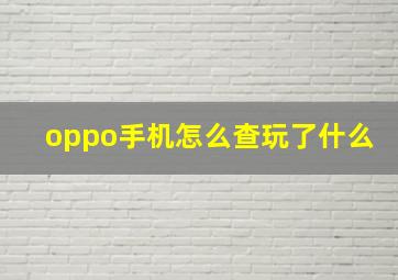 oppo手机怎么查玩了什么