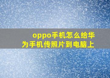 oppo手机怎么给华为手机传照片到电脑上