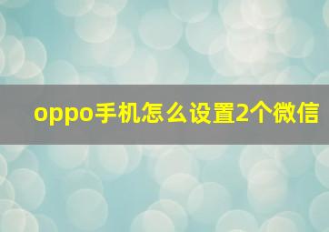 oppo手机怎么设置2个微信