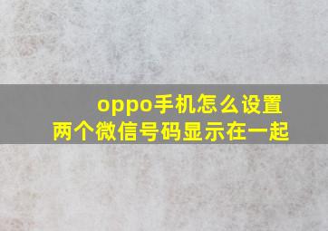 oppo手机怎么设置两个微信号码显示在一起