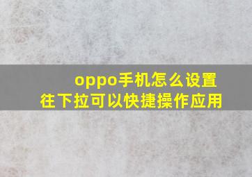 oppo手机怎么设置往下拉可以快捷操作应用