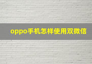 oppo手机怎样使用双微信