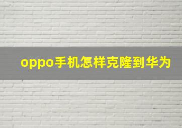 oppo手机怎样克隆到华为