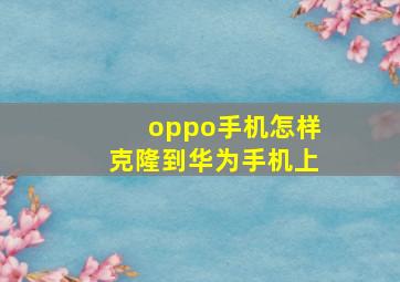 oppo手机怎样克隆到华为手机上