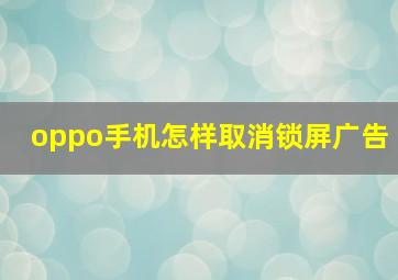 oppo手机怎样取消锁屏广告