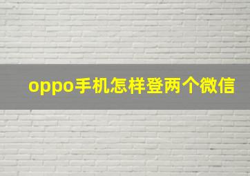 oppo手机怎样登两个微信