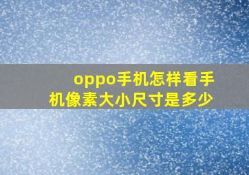 oppo手机怎样看手机像素大小尺寸是多少