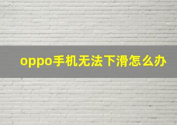 oppo手机无法下滑怎么办