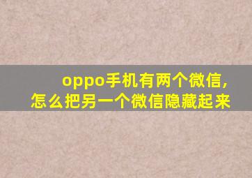 oppo手机有两个微信,怎么把另一个微信隐藏起来