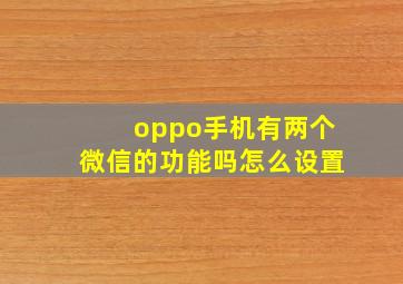 oppo手机有两个微信的功能吗怎么设置