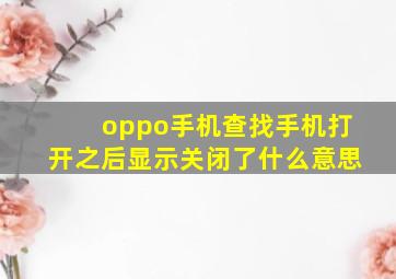 oppo手机查找手机打开之后显示关闭了什么意思