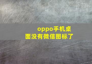 oppo手机桌面没有微信图标了