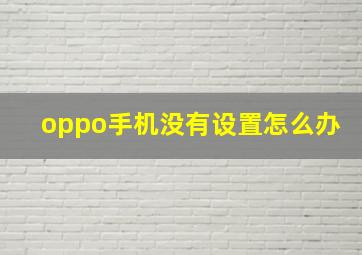 oppo手机没有设置怎么办