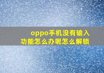 oppo手机没有输入功能怎么办呢怎么解锁