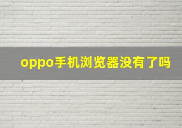 oppo手机浏览器没有了吗