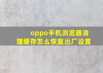 oppo手机浏览器清理缓存怎么恢复出厂设置