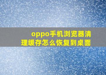 oppo手机浏览器清理缓存怎么恢复到桌面