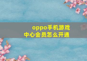 oppo手机游戏中心会员怎么开通