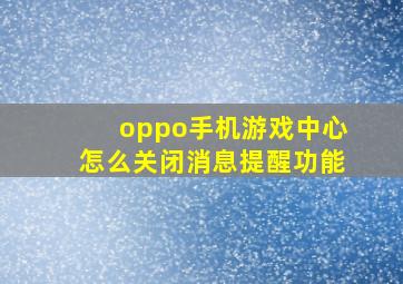 oppo手机游戏中心怎么关闭消息提醒功能