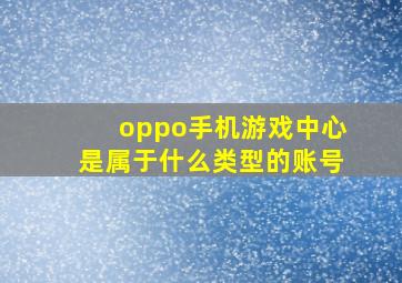 oppo手机游戏中心是属于什么类型的账号