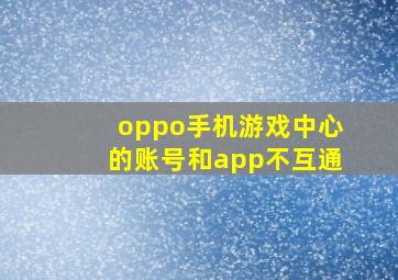 oppo手机游戏中心的账号和app不互通