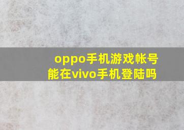 oppo手机游戏帐号能在vivo手机登陆吗