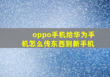 oppo手机给华为手机怎么传东西到新手机