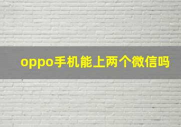 oppo手机能上两个微信吗