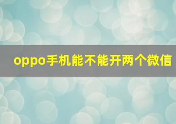 oppo手机能不能开两个微信