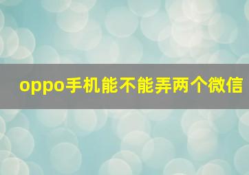 oppo手机能不能弄两个微信