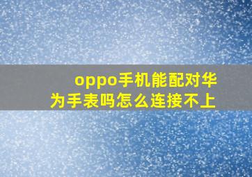 oppo手机能配对华为手表吗怎么连接不上