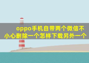 oppo手机自带两个微信不小心删除一个怎样下载另外一个