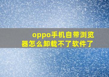 oppo手机自带浏览器怎么卸载不了软件了