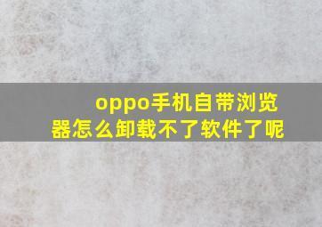 oppo手机自带浏览器怎么卸载不了软件了呢