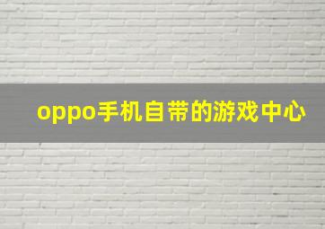 oppo手机自带的游戏中心