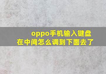 oppo手机输入键盘在中间怎么调到下面去了