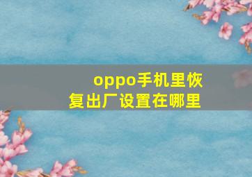 oppo手机里恢复出厂设置在哪里