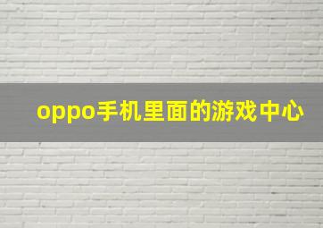 oppo手机里面的游戏中心