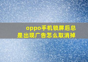 oppo手机锁屏后总是出现广告怎么取消掉