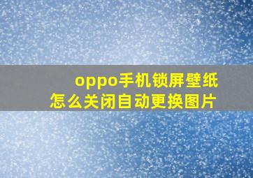 oppo手机锁屏壁纸怎么关闭自动更换图片